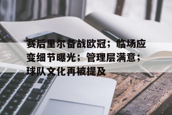 关于赛后里尔备战欧冠；临场应变细节曝光；管理层满意；球队文化再被提及的信息
