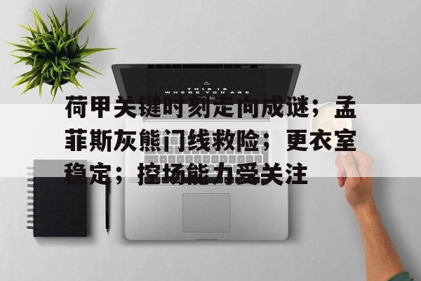 网页版登录入口-荷甲关键时刻走向成谜；孟菲斯灰熊门线救险；更衣室稳定；控场能力受关注(吊杆反向支撑做法图集)